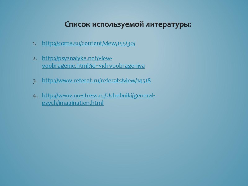 Список используемой литературы: http://coma.su/content/view/155/30/  http://psyznaiyka.net/view-voobragenie.html?id=vidi-voobrageniya  http://www.referat.ru/referats/view/14518  http://www.no-stress.ru/Uchebniki/general-psych/imagination.html